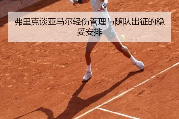 弗里克谈亚马尔轻伤管理与随队出征的稳妥安排 | MKSPORTS