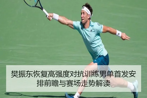 樊振东恢复高强度对抗训练男单首发安排前瞻与赛场走势解读（MKSPORTS）