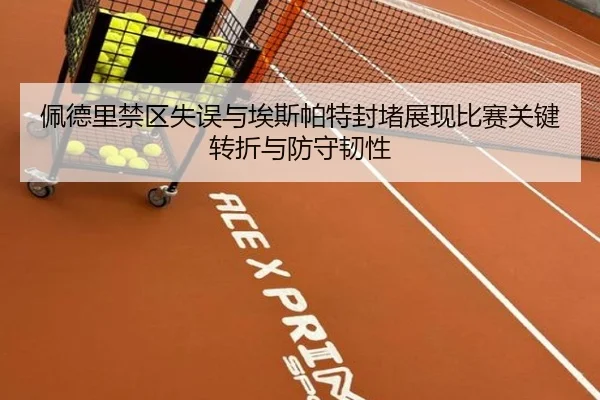 佩德里禁区失误与埃斯帕特封堵展现比赛关键转折与防守韧性 | MKSPORTS
